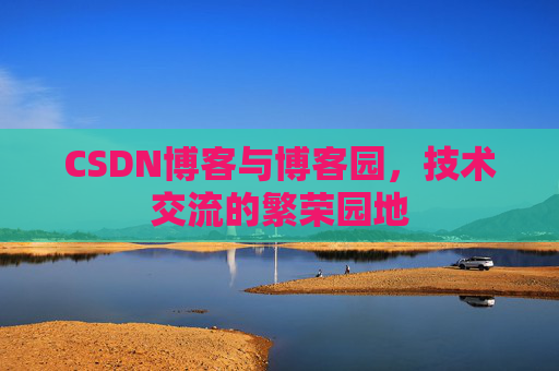CSDN博客与博客园,技术交流的繁荣园地